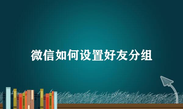 微信如何设置好友分组