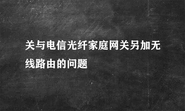 关与电信光纤家庭网关另加无线路由的问题
