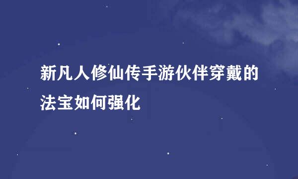 新凡人修仙传手游伙伴穿戴的法宝如何强化