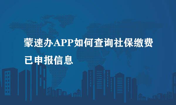 蒙速办APP如何查询社保缴费已申报信息