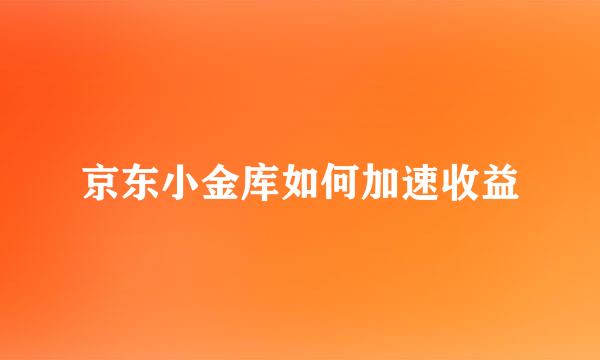 京东小金库如何加速收益