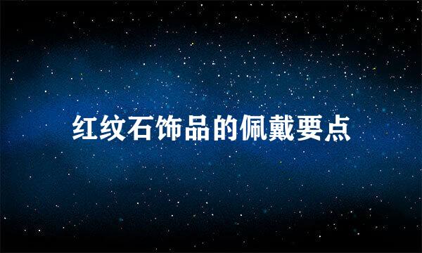 红纹石饰品的佩戴要点