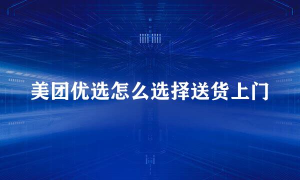 美团优选怎么选择送货上门