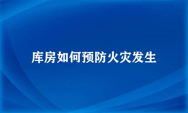 库房如何预防火灾发生