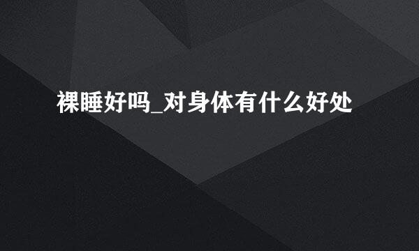 裸睡好吗_对身体有什么好处