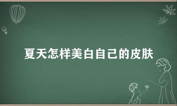 夏天怎样美白自己的皮肤