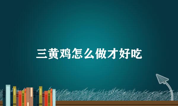 三黄鸡怎么做才好吃