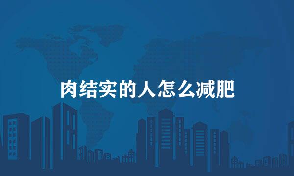 肉结实的人怎么减肥