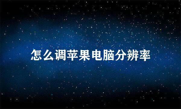 怎么调苹果电脑分辨率