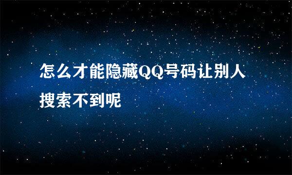 怎么才能隐藏QQ号码让别人搜索不到呢
