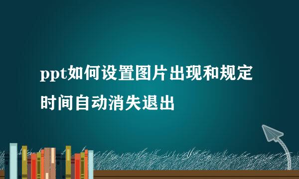 ppt如何设置图片出现和规定时间自动消失退出