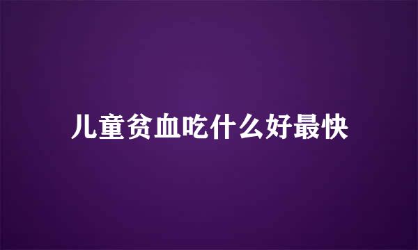 儿童贫血吃什么好最快