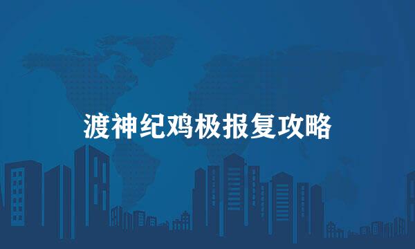 渡神纪鸡极报复攻略