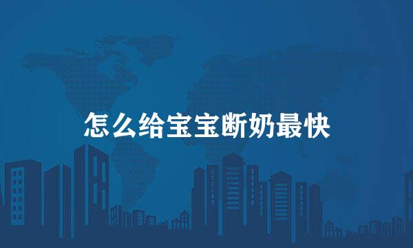 怎么给宝宝断奶最快