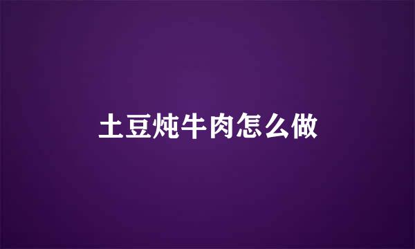 土豆炖牛肉怎么做