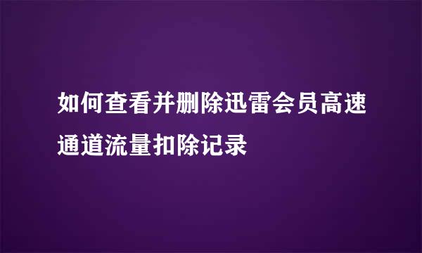 如何查看并删除迅雷会员高速通道流量扣除记录