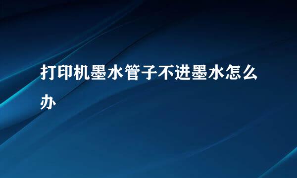 打印机墨水管子不进墨水怎么办