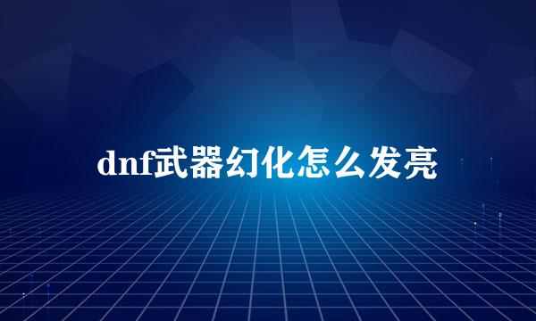 dnf武器幻化怎么发亮
