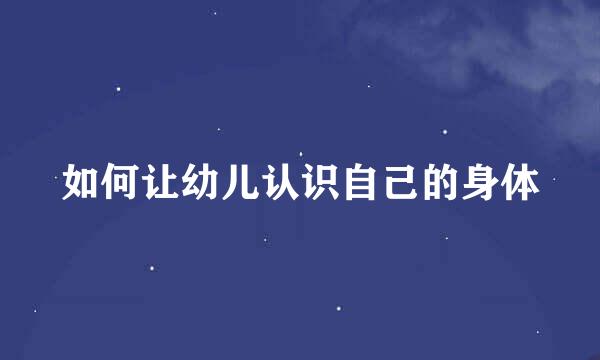 如何让幼儿认识自己的身体