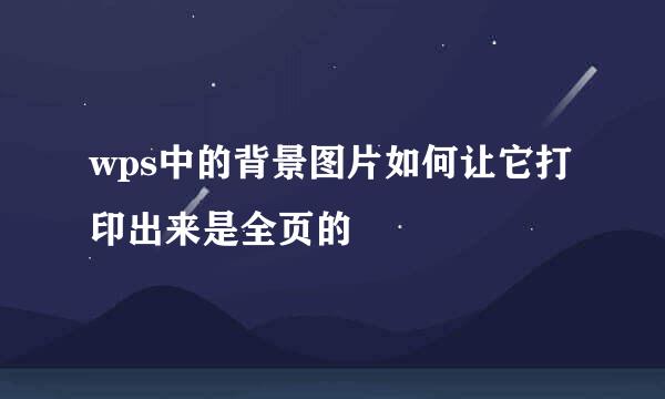 wps中的背景图片如何让它打印出来是全页的