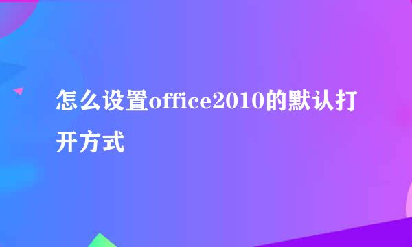 怎么设置office2010的默认打开方式