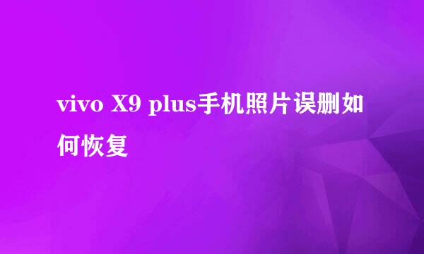 vivo X9 plus手机照片误删如何恢复