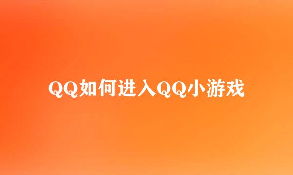 QQ如何进入QQ小游戏