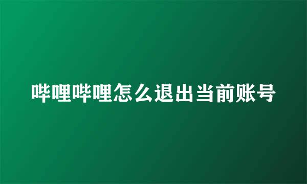 哔哩哔哩怎么退出当前账号