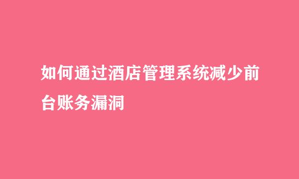 如何通过酒店管理系统减少前台账务漏洞