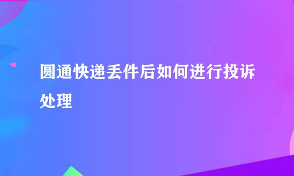 圆通快递丢件后如何进行投诉处理