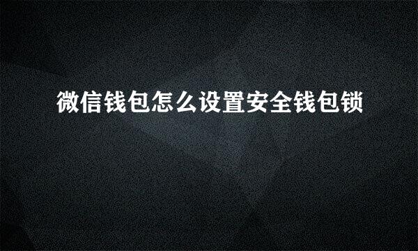 微信钱包怎么设置安全钱包锁