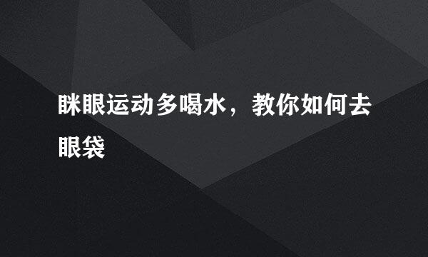 眯眼运动多喝水，教你如何去眼袋