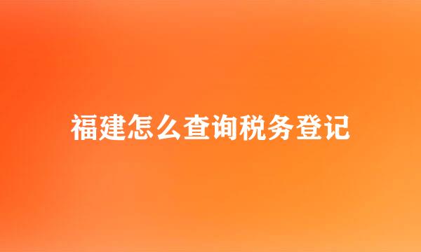 福建怎么查询税务登记