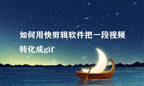 如何用快剪辑软件把一段视频转化成gif