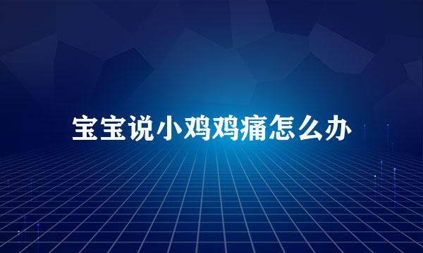 宝宝说小鸡鸡痛怎么办