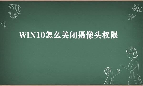 WIN10怎么关闭摄像头权限