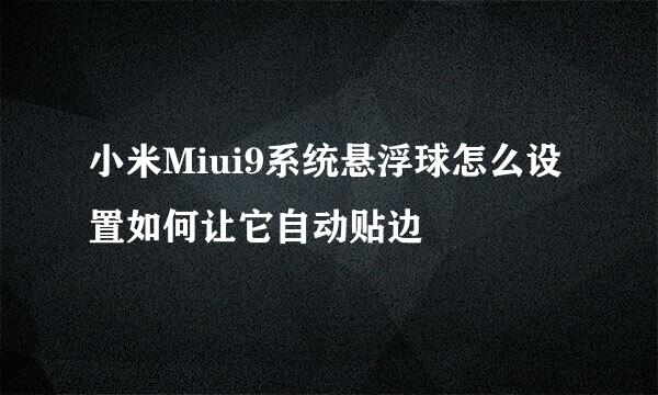 小米Miui9系统悬浮球怎么设置如何让它自动贴边