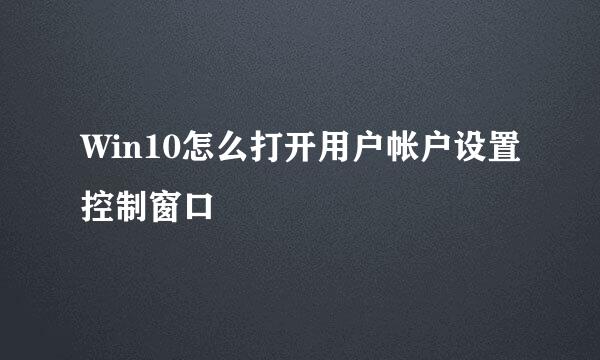 Win10怎么打开用户帐户设置控制窗口