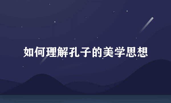 如何理解孔子的美学思想