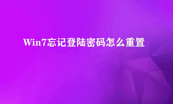 Win7忘记登陆密码怎么重置