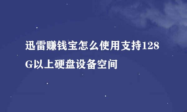 迅雷赚钱宝怎么使用支持128G以上硬盘设备空间