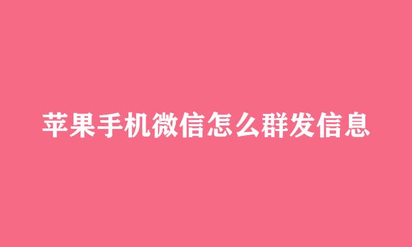 苹果手机微信怎么群发信息