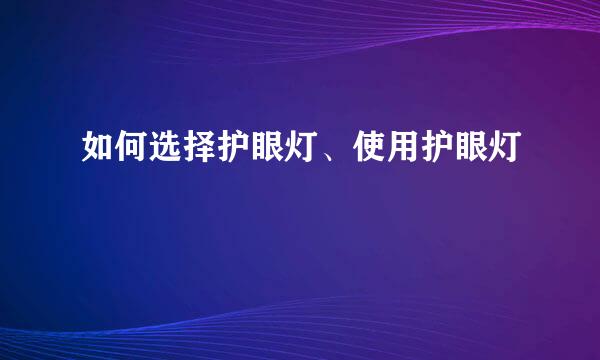 如何选择护眼灯、使用护眼灯