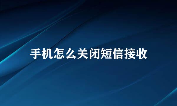 手机怎么关闭短信接收
