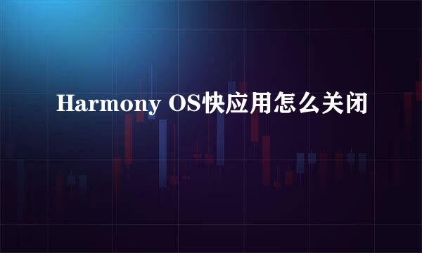 Harmony OS快应用怎么关闭