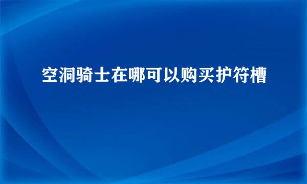 空洞骑士在哪可以购买护符槽