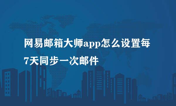 网易邮箱大师app怎么设置每7天同步一次邮件