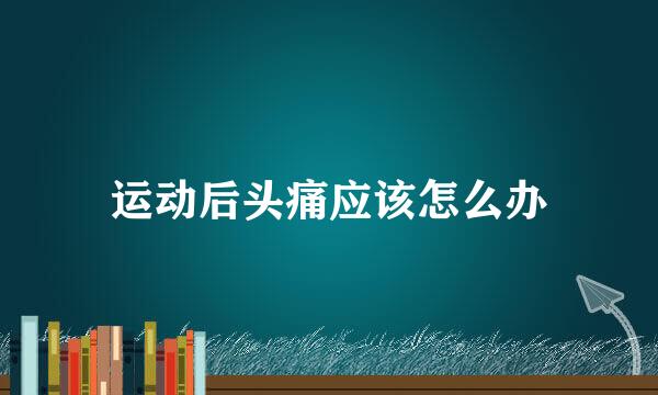运动后头痛应该怎么办