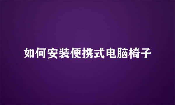 如何安装便携式电脑椅子