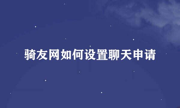 骑友网如何设置聊天申请